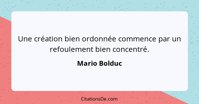 Une création bien ordonnée commence par un refoulement bien concentré.... - Mario Bolduc