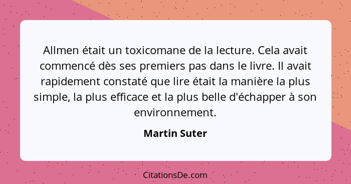 Allmen était un toxicomane de la lecture. Cela avait commencé dès ses premiers pas dans le livre. Il avait rapidement constaté que lire... - Martin Suter