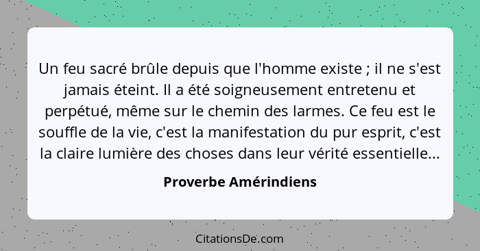 Un feu sacré brûle depuis que l'homme existe ; il ne s'est jamais éteint. Il a été soigneusement entretenu et perpétué, mê... - Proverbe Amérindiens