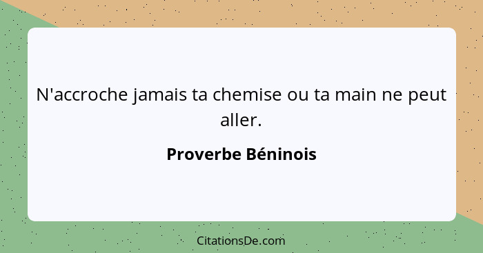 N'accroche jamais ta chemise ou ta main ne peut aller.... - Proverbe Béninois