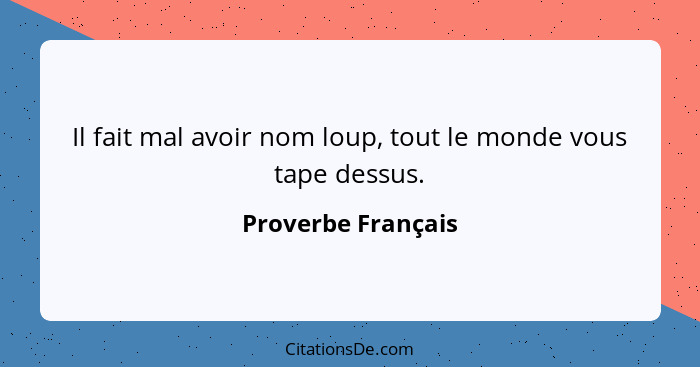 Il fait mal avoir nom loup, tout le monde vous tape dessus.... - Proverbe Français