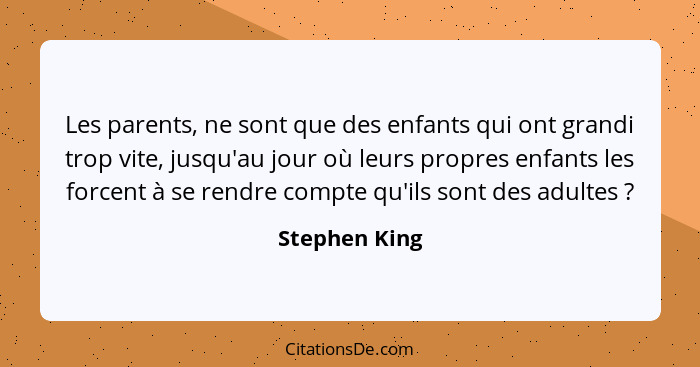 Les parents, ne sont que des enfants qui ont grandi trop vite, jusqu'au jour où leurs propres enfants les forcent à se rendre compte qu... - Stephen King