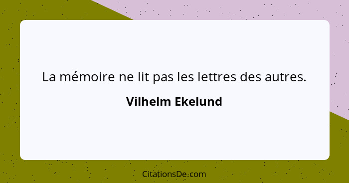 La mémoire ne lit pas les lettres des autres.... - Vilhelm Ekelund