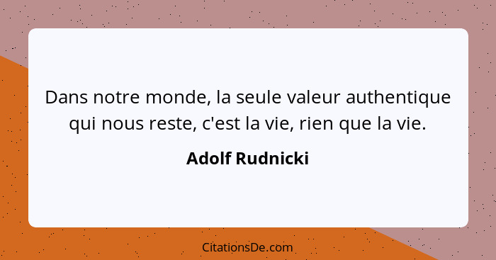 Dans notre monde, la seule valeur authentique qui nous reste, c'est la vie, rien que la vie.... - Adolf Rudnicki