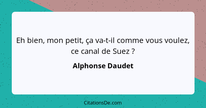 Eh bien, mon petit, ça va-t-il comme vous voulez, ce canal de Suez ?... - Alphonse Daudet