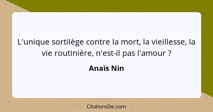 L'unique sortilège contre la mort, la vieillesse, la vie routinière, n'est-il pas l'amour ?... - Anaïs Nin