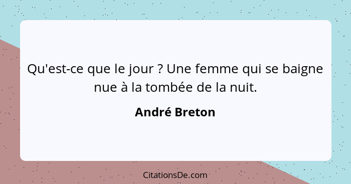 Qu'est-ce que le jour ? Une femme qui se baigne nue à la tombée de la nuit.... - André Breton