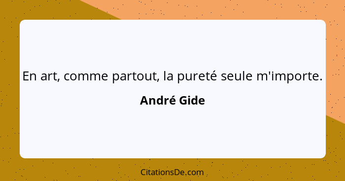 En art, comme partout, la pureté seule m'importe.... - André Gide