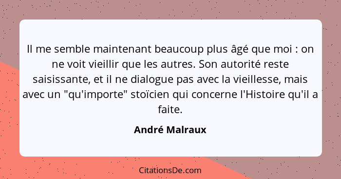 Il me semble maintenant beaucoup plus âgé que moi : on ne voit vieillir que les autres. Son autorité reste saisissante, et il ne... - André Malraux