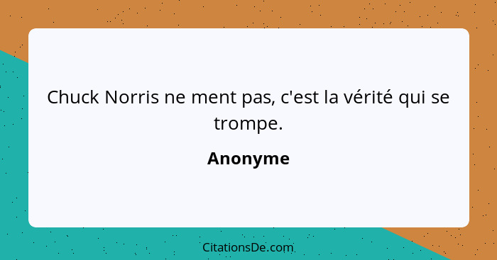 Chuck Norris ne ment pas, c'est la vérité qui se trompe.... - Anonyme