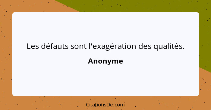 Les défauts sont l'exagération des qualités.... - Anonyme