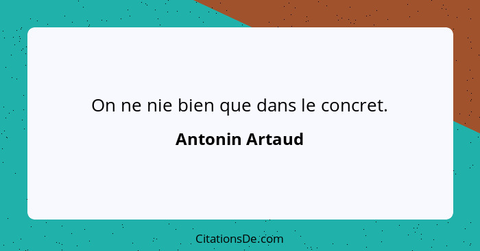 On ne nie bien que dans le concret.... - Antonin Artaud