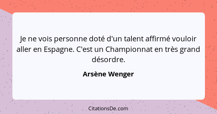 Je ne vois personne doté d'un talent affirmé vouloir aller en Espagne. C'est un Championnat en très grand désordre.... - Arsène Wenger