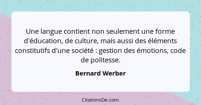 Une langue contient non seulement une forme d'éducation, de culture, mais aussi des éléments constitutifs d'une société : gestio... - Bernard Werber