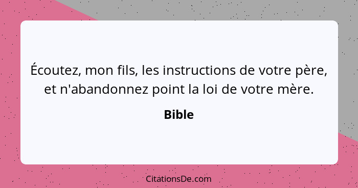 Écoutez, mon fils, les instructions de votre père, et n'abandonnez point la loi de votre mère.... - Bible