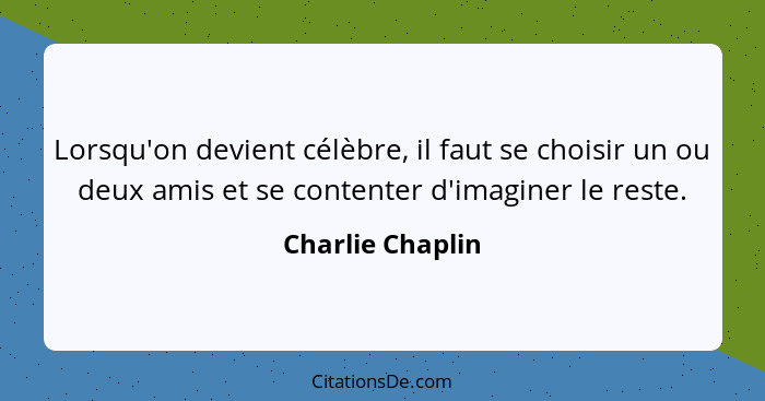 Lorsqu'on devient célèbre, il faut se choisir un ou deux amis et se contenter d'imaginer le reste.... - Charlie Chaplin