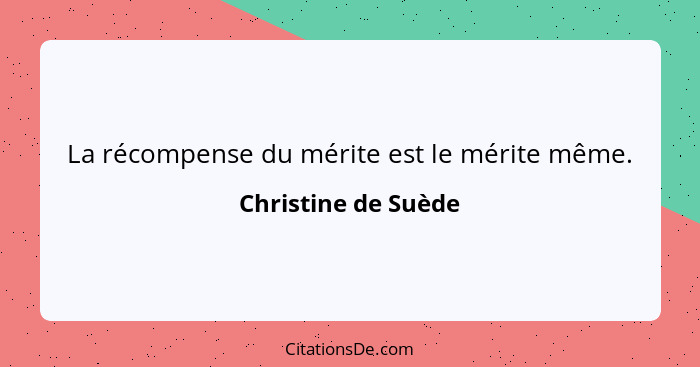 La récompense du mérite est le mérite même.... - Christine de Suède