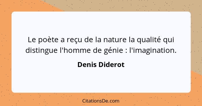 Le poète a reçu de la nature la qualité qui distingue l'homme de génie : l'imagination.... - Denis Diderot