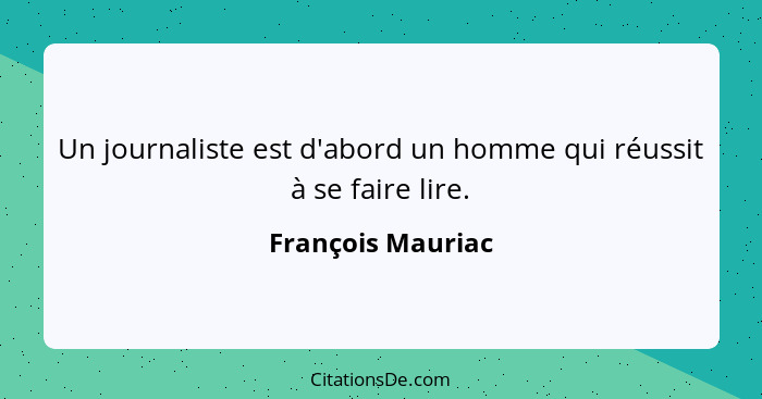 Un journaliste est d'abord un homme qui réussit à se faire lire.... - François Mauriac