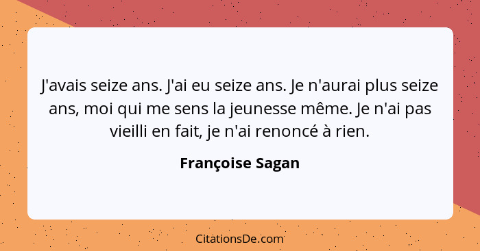 J'avais seize ans. J'ai eu seize ans. Je n'aurai plus seize ans, moi qui me sens la jeunesse même. Je n'ai pas vieilli en fait, je n... - Françoise Sagan