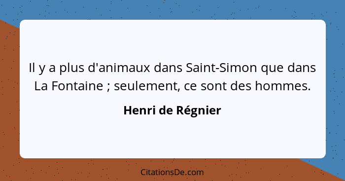 Il y a plus d'animaux dans Saint-Simon que dans La Fontaine ; seulement, ce sont des hommes.... - Henri de Régnier