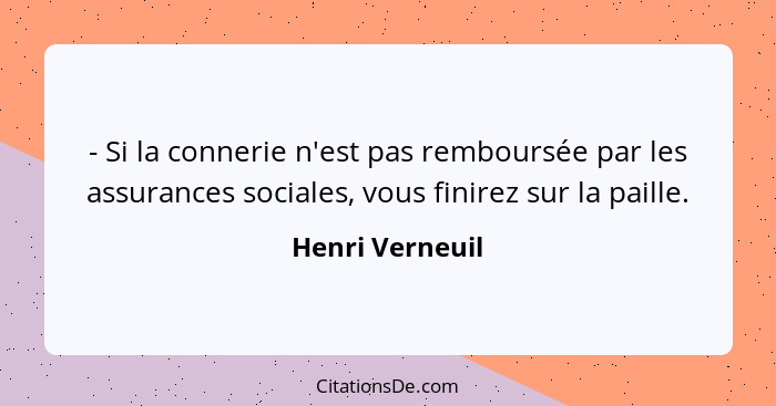 - Si la connerie n'est pas remboursée par les assurances sociales, vous finirez sur la paille.... - Henri Verneuil