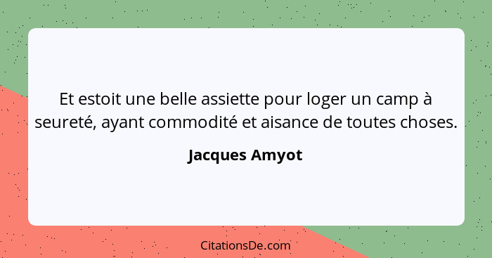 Et estoit une belle assiette pour loger un camp à seureté, ayant commodité et aisance de toutes choses.... - Jacques Amyot