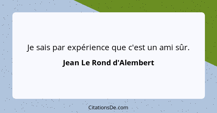 Je sais par expérience que c'est un ami sûr.... - Jean Le Rond d'Alembert