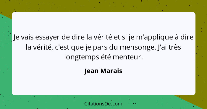 Je vais essayer de dire la vérité et si je m'applique à dire la vérité, c'est que je pars du mensonge. J'ai très longtemps été menteur.... - Jean Marais