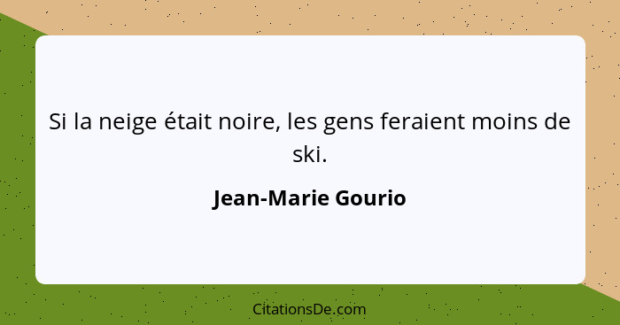 Si la neige était noire, les gens feraient moins de ski.... - Jean-Marie Gourio