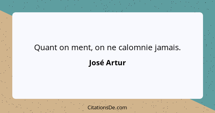 Quant on ment, on ne calomnie jamais.... - José Artur