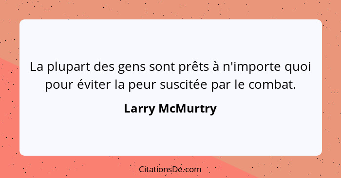 La plupart des gens sont prêts à n'importe quoi pour éviter la peur suscitée par le combat.... - Larry McMurtry