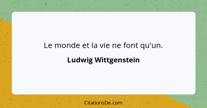 Le monde et la vie ne font qu'un.... - Ludwig Wittgenstein