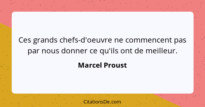 Ces grands chefs-d'oeuvre ne commencent pas par nous donner ce qu'ils ont de meilleur.... - Marcel Proust