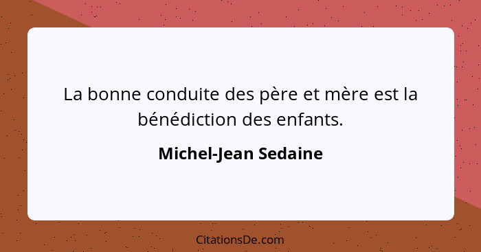 La bonne conduite des père et mère est la bénédiction des enfants.... - Michel-Jean Sedaine