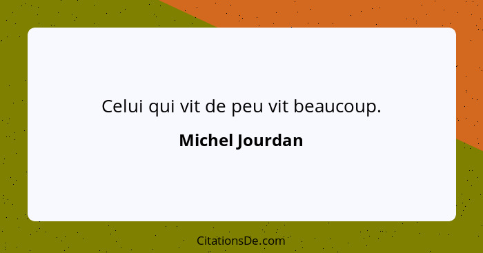 Celui qui vit de peu vit beaucoup.... - Michel Jourdan