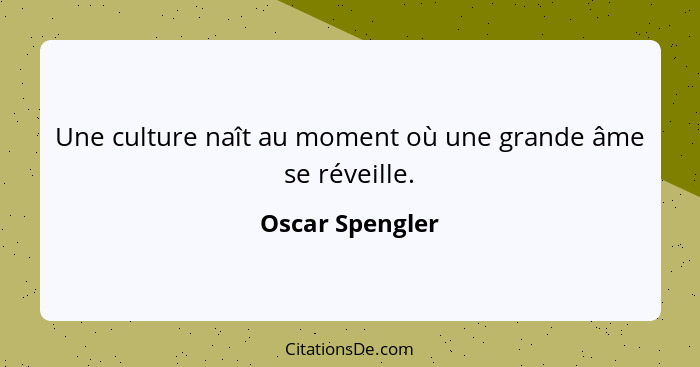 Une culture naît au moment où une grande âme se réveille.... - Oscar Spengler