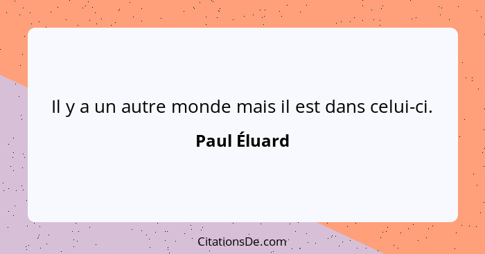 Il y a un autre monde mais il est dans celui-ci.... - Paul Éluard