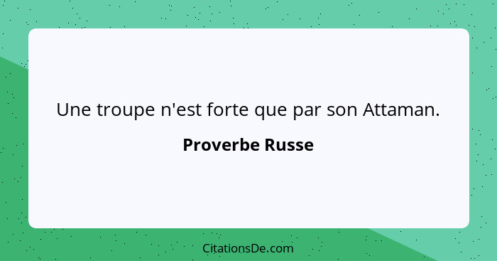 Une troupe n'est forte que par son Attaman.... - Proverbe Russe