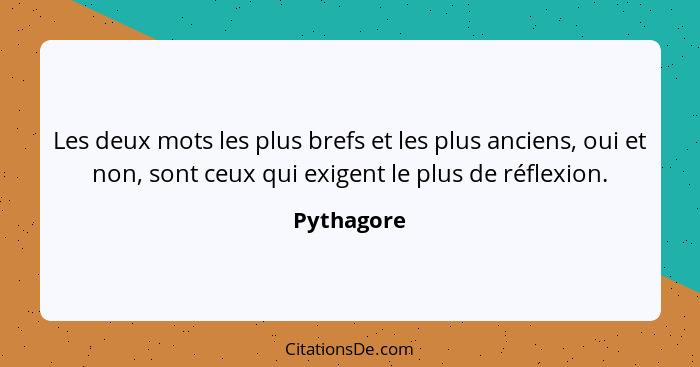 Les deux mots les plus brefs et les plus anciens, oui et non, sont ceux qui exigent le plus de réflexion.... - Pythagore