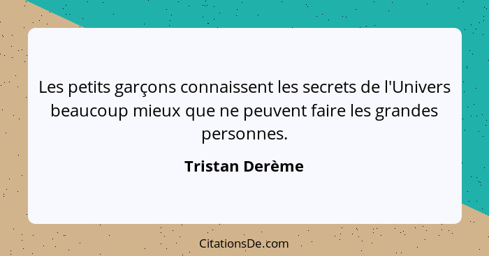 Les petits garçons connaissent les secrets de l'Univers beaucoup mieux que ne peuvent faire les grandes personnes.... - Tristan Derème