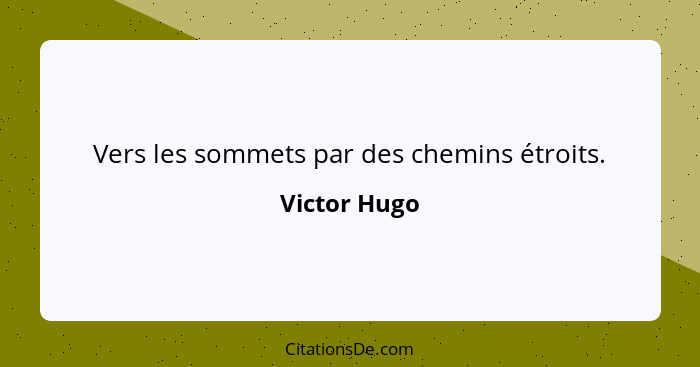 Vers les sommets par des chemins étroits.... - Victor Hugo