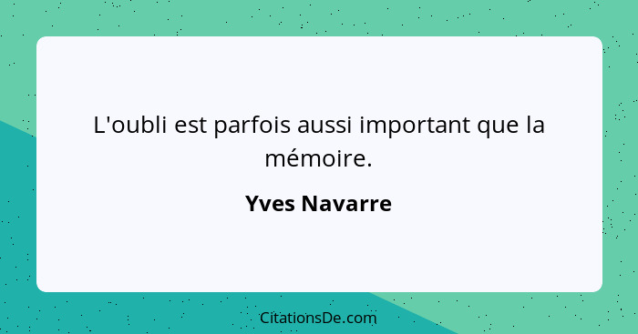 L'oubli est parfois aussi important que la mémoire.... - Yves Navarre