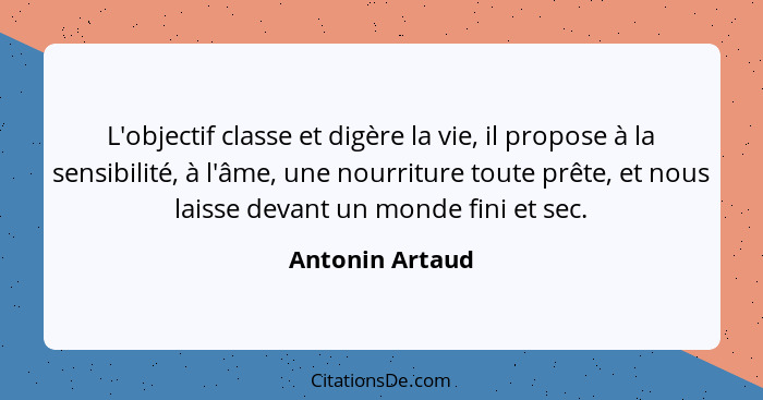 L'objectif classe et digère la vie, il propose à la sensibilité, à l'âme, une nourriture toute prête, et nous laisse devant un monde... - Antonin Artaud