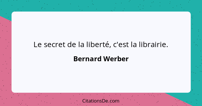 Le secret de la liberté, c'est la librairie.... - Bernard Werber