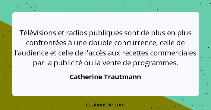 Télévisions et radios publiques sont de plus en plus confrontées à une double concurrence, celle de l'audience et celle de l'acc... - Catherine Trautmann