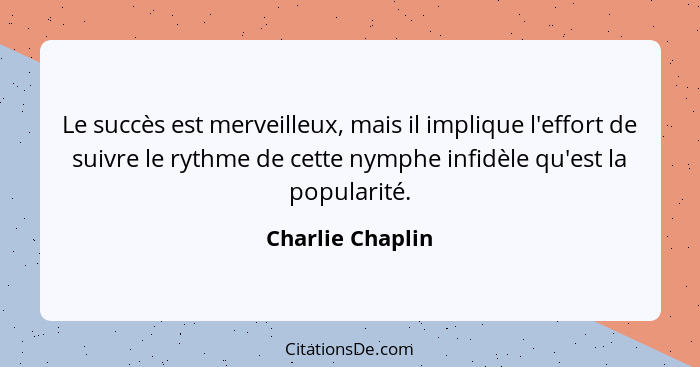 Le succès est merveilleux, mais il implique l'effort de suivre le rythme de cette nymphe infidèle qu'est la popularité.... - Charlie Chaplin