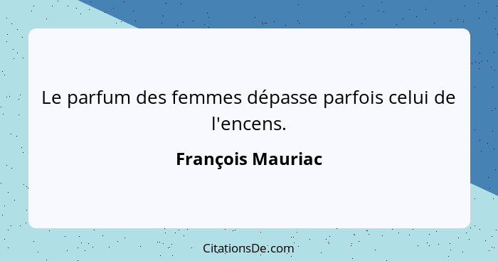 Le parfum des femmes dépasse parfois celui de l'encens.... - François Mauriac