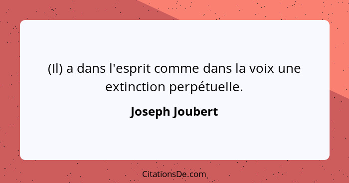 (Il) a dans l'esprit comme dans la voix une extinction perpétuelle.... - Joseph Joubert