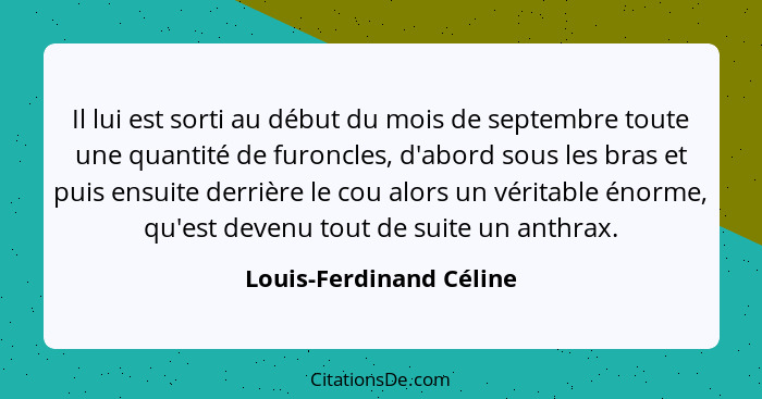 Il lui est sorti au début du mois de septembre toute une quantité de furoncles, d'abord sous les bras et puis ensuite derrièr... - Louis-Ferdinand Céline